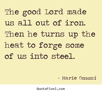 Quotes about inspirational - The good lord made us all out of iron. then he turns up..
