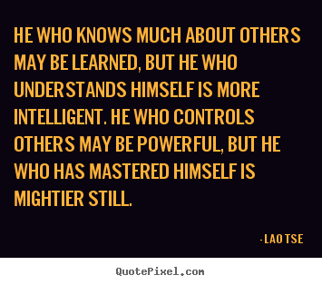 He who knows much about others may be learned, but he who understands.. Lao Tse greatest inspirational quotes