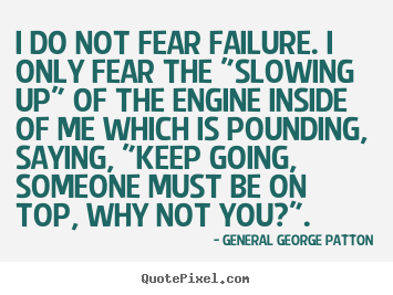 Inspirational sayings - I do not fear failure. i only fear the "slowing up"..