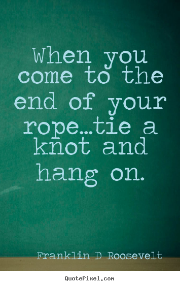 Franklin D Roosevelt photo quote - When you come to the end of your rope...tie a knot and.. - Inspirational quotes