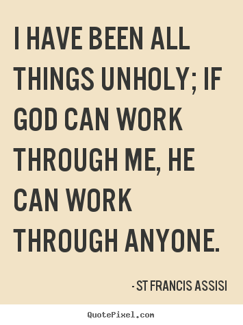 I have been all things unholy; if god can work through me, he can.. St Francis Assisi great inspirational quotes