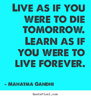 Inspirational sayings - Live as if you were to die tomorrow. learn..