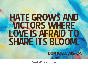 Hate grows and victors where love is afraid to share its bloom. Don Williams, Jr. greatest inspirational quotes