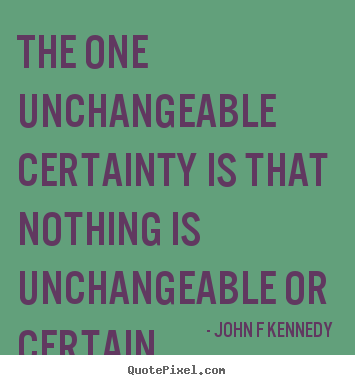 Design picture quotes about inspirational - The one unchangeable certainty is that nothing is..