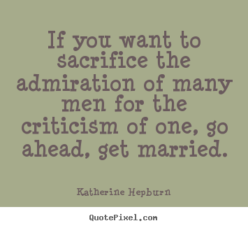 Inspirational quote - If you want to sacrifice the admiration of many men for the criticism..