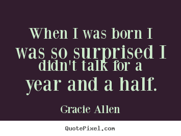 Gracie Allen picture quotes - When i was born i was so surprised i didn't talk for a year and.. - Inspirational quote