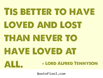 Lord Alfred Tennyson pictures sayings - Tis better to have loved and lost than never to have loved at all. - Inspirational quotes
