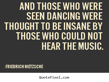 Create graphic picture quotes about inspirational - And those who were seen dancing were thought to be insane by..