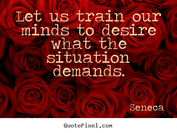 Quotes about inspirational - Let us train our minds to desire what the situation demands.