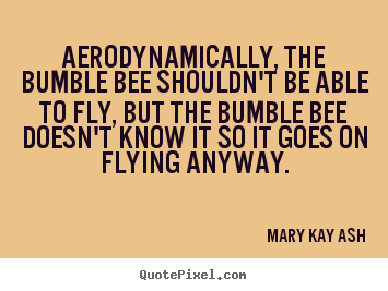 Quotes about inspirational - Aerodynamically, the bumble bee shouldn't be able to fly, but the bumble..