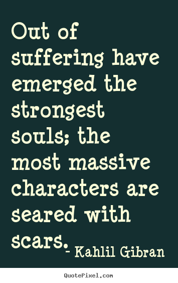 Kahlil Gibran picture quotes - Out of suffering have emerged the strongest souls; the most massive characters.. - Inspirational quotes