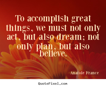 Inspirational quotes - To accomplish great things, we must not only..