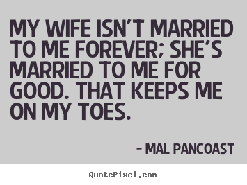 Quote about inspirational - My wife isn't married to me forever; she's married to..