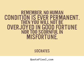 Quotes about inspirational - Remember, no human condition is ever permanent. then you will not..