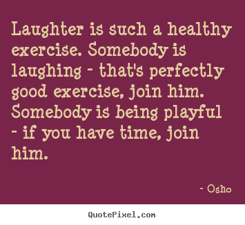Quotes about inspirational - Laughter is such a healthy exercise. somebody is laughing..