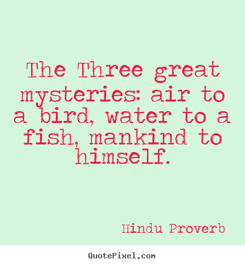 Design your own picture quotes about inspirational - The three great mysteries: air to a bird, water to a fish, mankind..