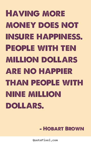 Quotes about inspirational - Having more money does not insure happiness. people with ten million..