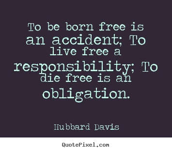 How to design picture quotes about inspirational - To be born free is an accident; to live free a responsibility; to die..