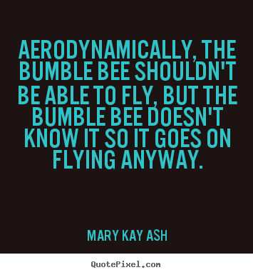 Mary Kay Ash picture quotes - Aerodynamically, the bumble bee shouldn't be able to fly, but the.. - Inspirational quotes