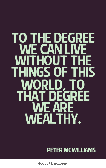 Quote about inspirational - To the degree we can live without the things of this world,..