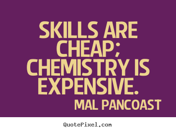 Skills are cheap; chemistry is expensive. Mal Pancoast greatest inspirational quotes