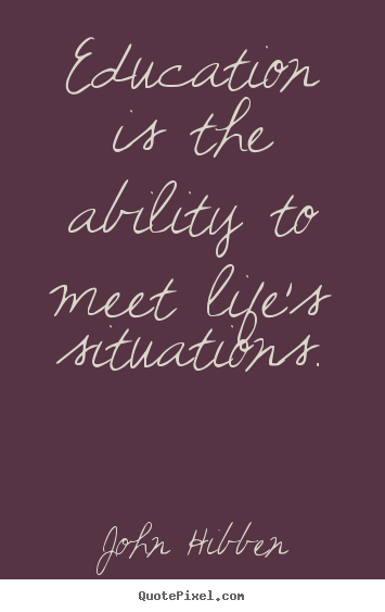 Inspirational quote - Education is the ability to meet life's situations.