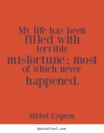 Michel Eyquem picture quotes - My life has been filled with terrible misfortune; most.. - Inspirational quote