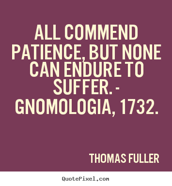 Thomas Fuller picture quotes - All commend patience, but none can endure to suffer. - gnomologia, 1732. - Inspirational quotes