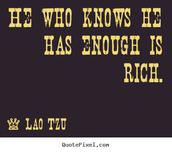 Lao Tzu image quotes - He who knows he has enough is rich. - Inspirational quote