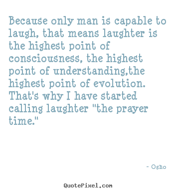 Quote about inspirational - Because only man is capable to laugh, that means laughter is the highest..