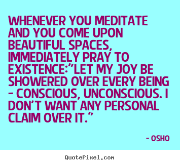 Whenever you meditate and you come upon beautiful spaces, immediately.. Osho top inspirational sayings