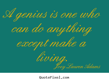 A genius is one who can do anything except make a living. Joey Lauren Adams good inspirational quotes