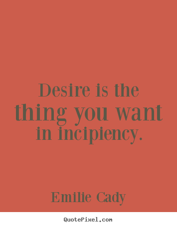 Quote about inspirational - Desire is the thing you want in incipiency.