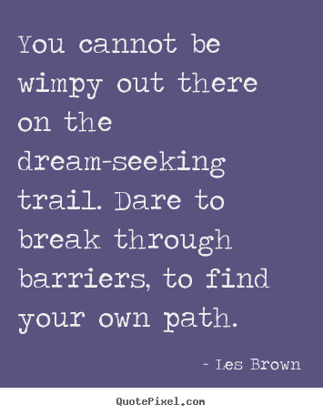 You cannot be wimpy out there on the dream-seeking.. Les Brown greatest inspirational quotes