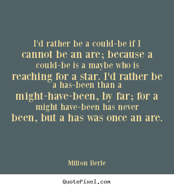 Milton Berle image quotes - I'd rather be a could-be if i cannot be an are; because a could-be.. - Inspirational quotes
