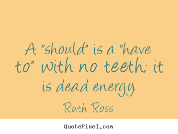 Quotes about inspirational - A "should" is a "have to" with no teeth;..