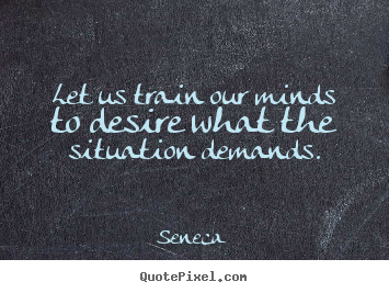 Quotes about inspirational - Let us train our minds to desire what the situation..
