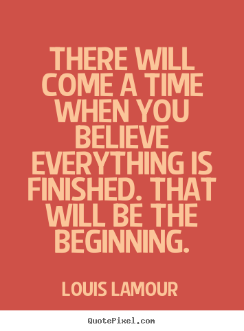 Inspirational quotes - There will come a time when you believe everything..