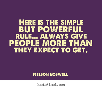 Here is the simple but powerful rule... always give people.. Nelson Boswell  inspirational quote
