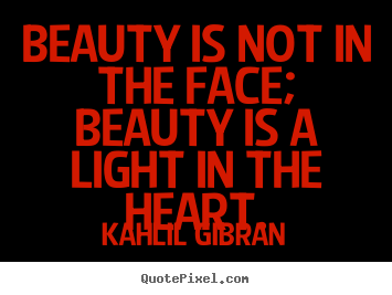 Beauty is not in the face; beauty is a light in the.. Kahlil Gibran great inspirational quotes