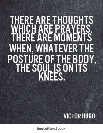 There are thoughts which are prayers. there are moments when, whatever.. Victor Hugo famous inspirational quote