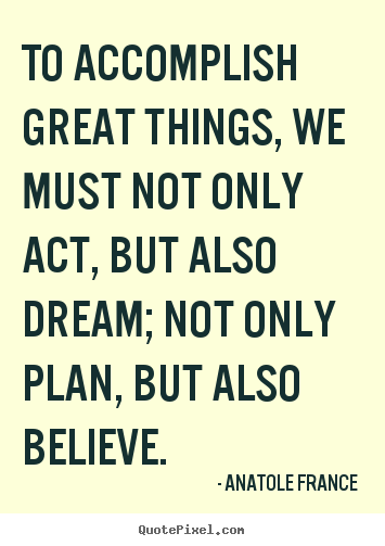 Anatole France photo quote - To accomplish great things, we must not only act,.. - Inspirational quotes