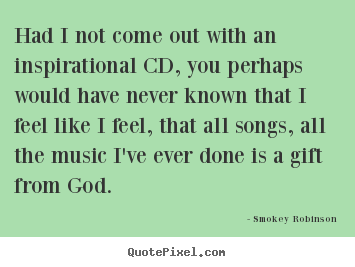 Smokey Robinson image quotes - Had i not come out with an inspirational cd, you perhaps.. - Inspirational quote