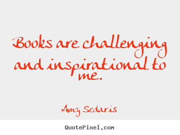 Amy Sedaris picture quotes - Books are challenging and inspirational to me. - Inspirational quotes