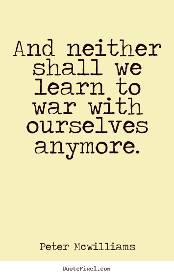 Inspirational quotes - And neither shall we learn to war with ourselves anymore.
