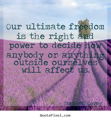 Our ultimate freedom is the right and power to decide how anybody.. Stephen Covey  inspirational quote
