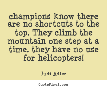 Champions know there are no shortcuts to the top. they climb.. Judi Adler popular inspirational quotes