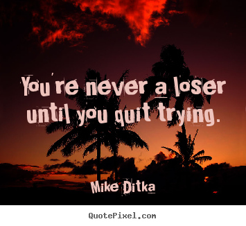Create picture quotes about inspirational - You're never a loser until you quit trying.