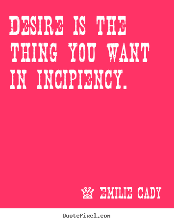 Create picture quote about inspirational - Desire is the thing you want in incipiency.