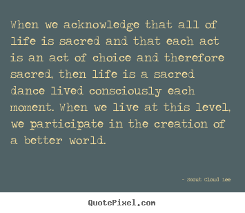 Quotes about inspirational - When we acknowledge that all of life is sacred..